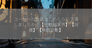 コーセーの株価はどのくらい下落しましたか？【化粧品業界】【投資】【株価変動】