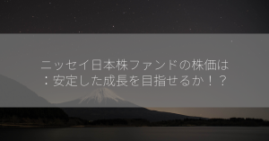 ニッセイ日本株ファンドの株価は：安定した成長を目指せるか！？