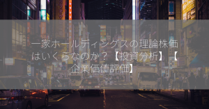 一家ホールディングスの理論株価はいくらなのか？【投資分析】【企業価値評価】