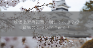 株価上昇時に買い増しすべき？投資家のジレンマに迫る！